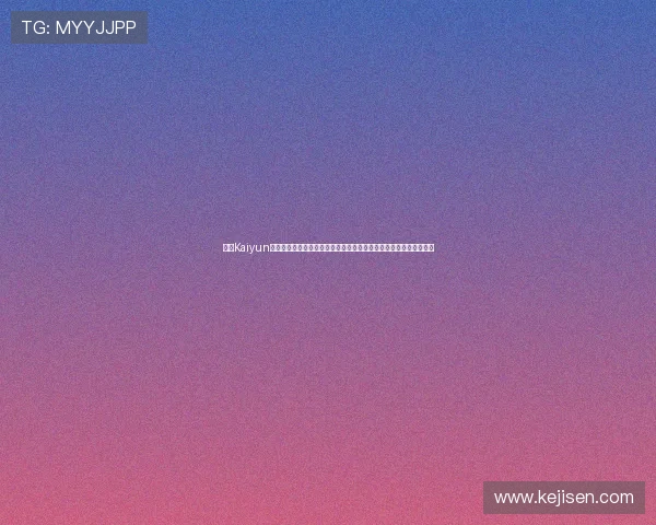 开云Kaiyun真人手机版操作界面简洁友好,适合新手快速上手体验真实互动乐趣 开云Kaiyun真人手机版操作界面简洁友好,适合新手快速上手体验真实互动乐趣